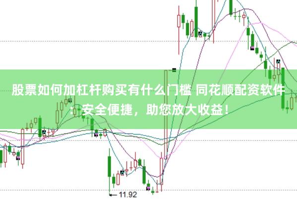 股票如何加杠杆购买有什么门槛 同花顺配资软件:安全便捷,助您放大收益!