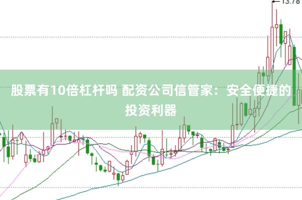 股票有10倍杠杆吗 配资公司信管家：安全便捷的投资利器