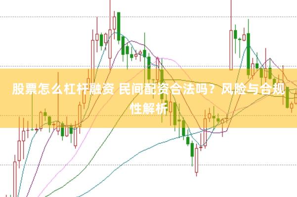 股票怎么杠杆融资 民间配资合法吗？风险与合规性解析