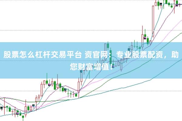 股票怎么杠杆交易平台 资官网：专业股票配资，助您财富增值！