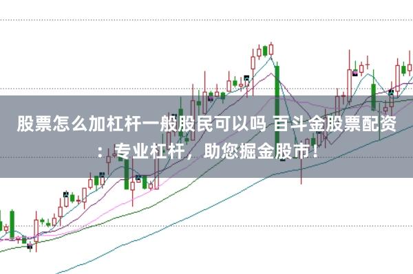 股票怎么加杠杆一般股民可以吗 百斗金股票配资:专业杠杆,助您掘金股市!