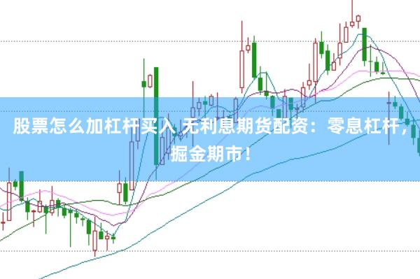 股票怎么加杠杆买入 无利息期货配资：零息杠杆，掘金期市！