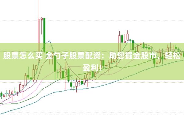 股票怎么买 金勺子股票配资：助您掘金股市，轻松盈利！