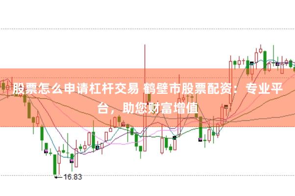 股票怎么申请杠杆交易 鹤壁市股票配资:专业平台,助您财富增值
