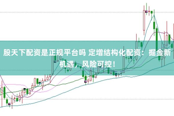 股天下配资是正规平台吗 定增结构化配资：掘金新机遇，风险可控！