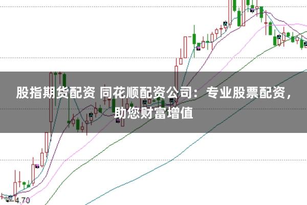 股指期货配资 同花顺配资公司：专业股票配资，助您财富增值