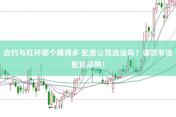 合约与杠杆哪个赚得多 配资公司违法吗?谨防非法配资陷阱!