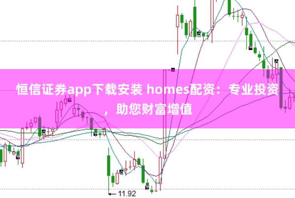 恒信证券app下载安装 homes配资：专业投资，助您财富增值