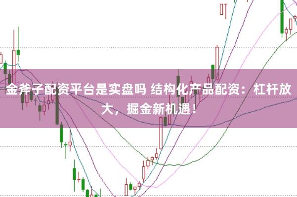 金斧子配资平台是实盘吗 结构化产品配资：杠杆放大，掘金新机遇！