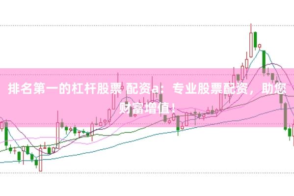 排名第一的杠杆股票 配资a：专业股票配资，助您财富增值！