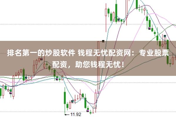 排名第一的炒股软件 钱程无忧配资网：专业股票配资，助您钱程无忧！