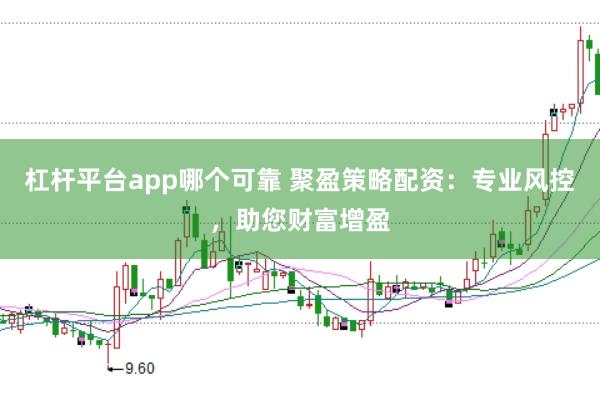 杠杆平台app哪个可靠 聚盈策略配资：专业风控，助您财富增盈