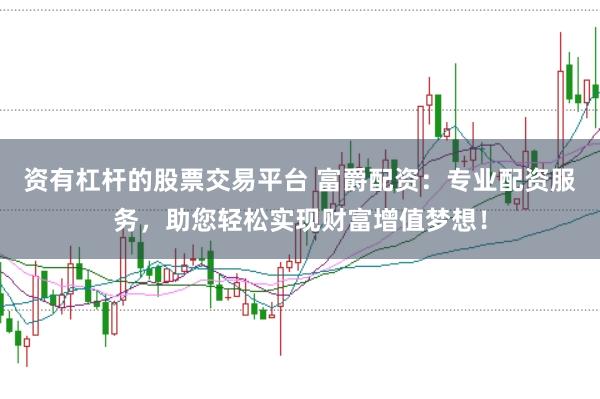 资有杠杆的股票交易平台 富爵配资：专业配资服务，助您轻松实现财富增值梦想！