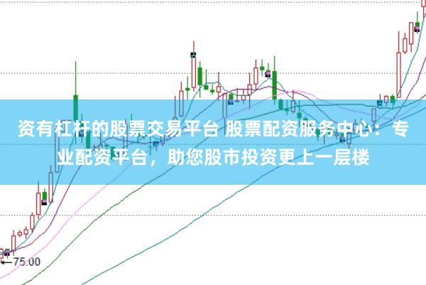 资有杠杆的股票交易平台 股票配资服务中心：专业配资平台，助您股市投资更上一层楼