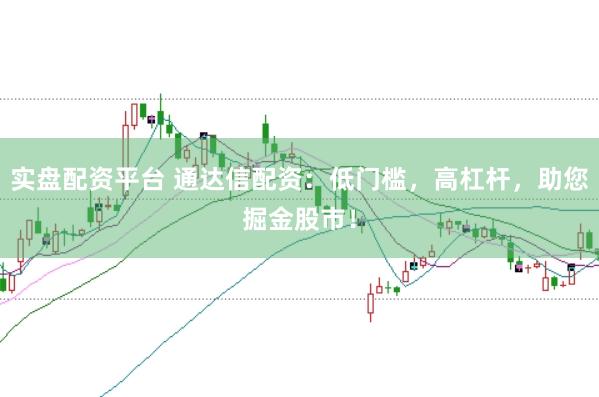 实盘配资平台 通达信配资：低门槛，高杠杆，助您掘金股市！