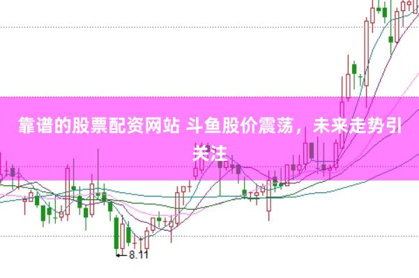 靠谱的股票配资网站 斗鱼股价震荡，未来走势引关注