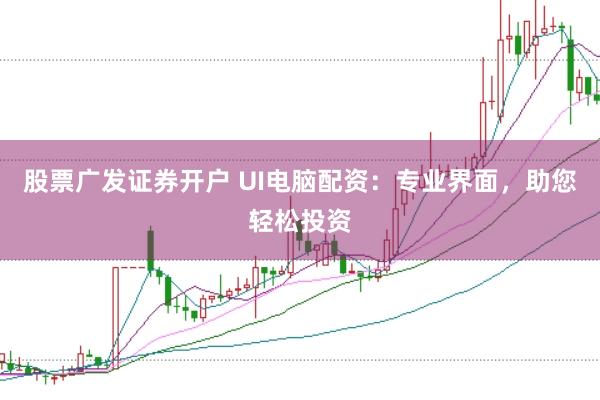 股票广发证券开户 UI电脑配资：专业界面，助您轻松投资