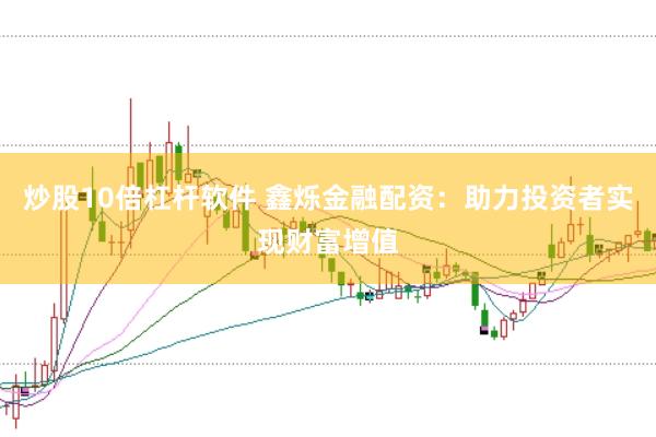 炒股10倍杠杆软件 鑫烁金融配资：助力投资者实现财富增值
