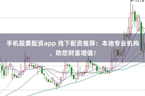 手机股票配资app 线下配资推荐：本地专业机构，助您财富增值！