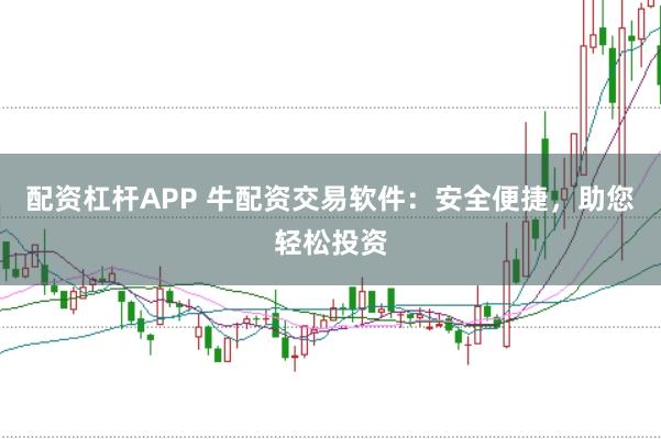 配资杠杆APP 牛配资交易软件：安全便捷，助您轻松投资