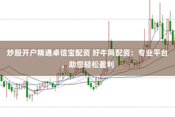 炒股开户精通卓信宝配资 好牛网配资：专业平台，助您轻松盈利
