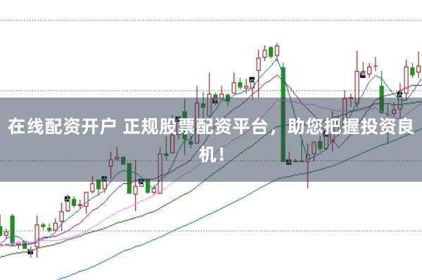 在线配资开户 正规股票配资平台，助您把握投资良机！