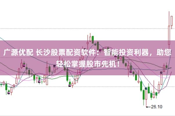 广源优配 长沙股票配资软件：智能投资利器，助您轻松掌握股市先机！