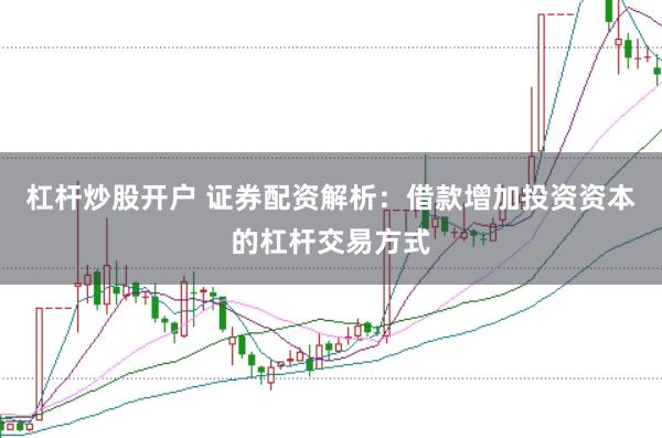 杠杆炒股开户 证券配资解析：借款增加投资资本的杠杆交易方式