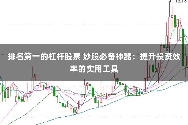 排名第一的杠杆股票 炒股必备神器:提升投资效率的实用工具
