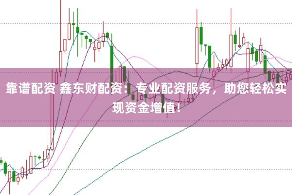 靠谱配资 鑫东财配资：专业配资服务，助您轻松实现资金增值！