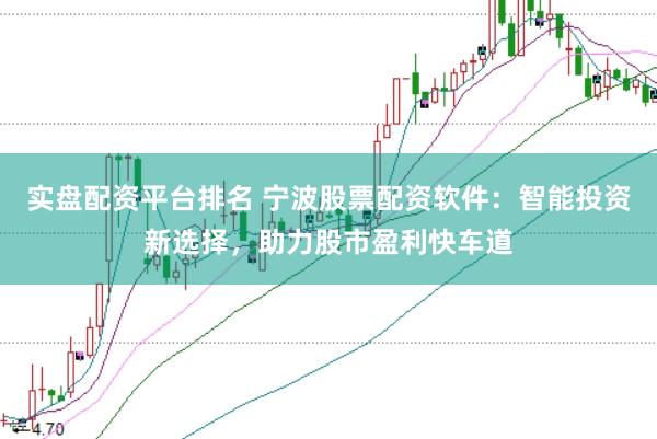 实盘配资平台排名 宁波股票配资软件：智能投资新选择，助力股市盈利快车道