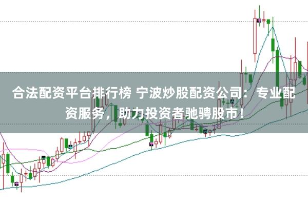 合法配资平台排行榜 宁波炒股配资公司：专业配资服务，助力投资者驰骋股市！