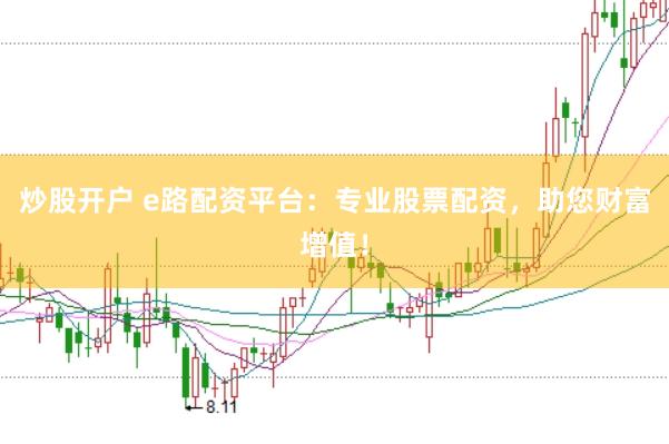 炒股开户 e路配资平台：专业股票配资，助您财富增值！