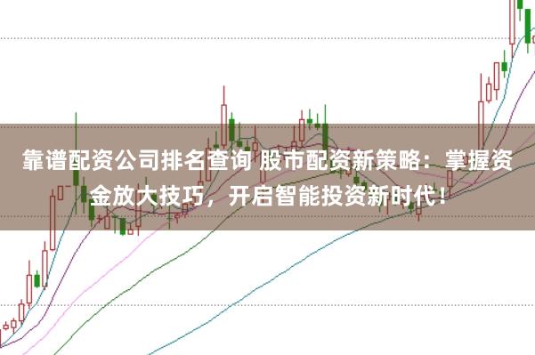 靠谱配资公司排名查询 股市配资新策略：掌握资金放大技巧，开启智能投资新时代！