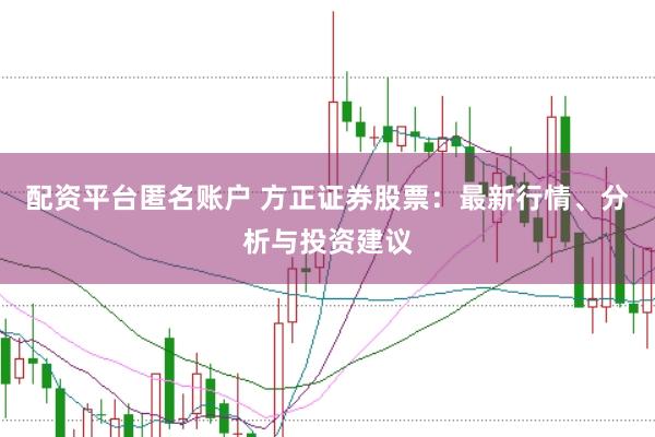 配资平台匿名账户 方正证券股票:最新行情、分析与投资建议