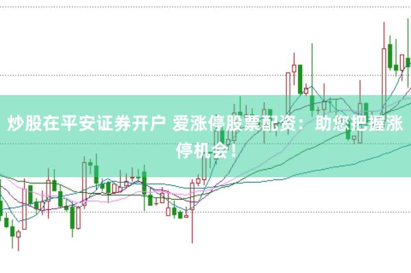 炒股在平安证券开户 爱涨停股票配资：助您把握涨停机会！