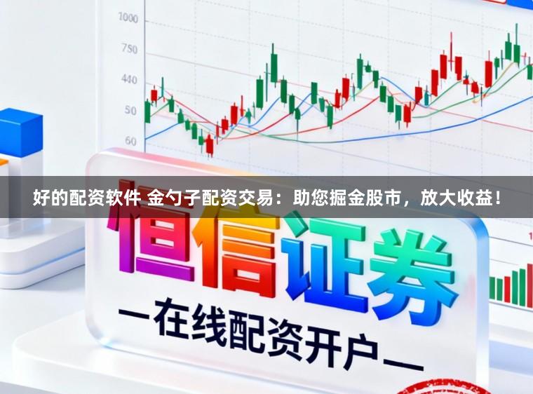 好的配资软件 金勺子配资交易：助您掘金股市，放大收益！