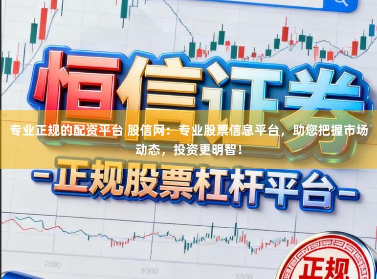 专业正规的配资平台 股信网：专业股票信息平台，助您把握市场动态，投资更明智！