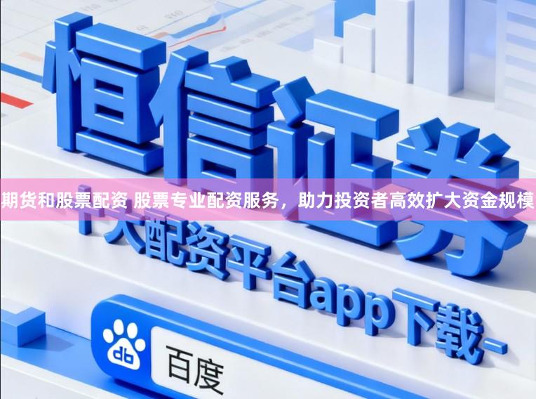 期货和股票配资 股票专业配资服务，助力投资者高效扩大资金规模